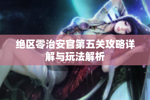 绝区零治安官第五关攻略详解与玩法解析