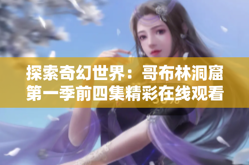 探索奇幻世界：哥布林洞窟第一季前四集精彩在线观看