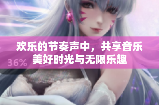 欢乐的节奏声中，共享音乐美好时光与无限乐趣