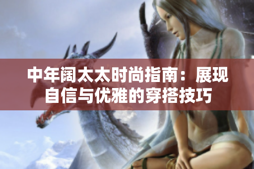 中年阔太太时尚指南：展现自信与优雅的穿搭技巧