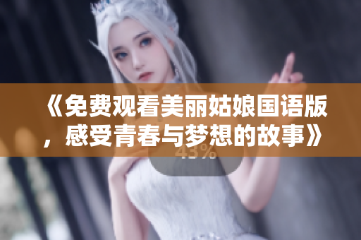 《免费观看美丽姑娘国语版，感受青春与梦想的故事》