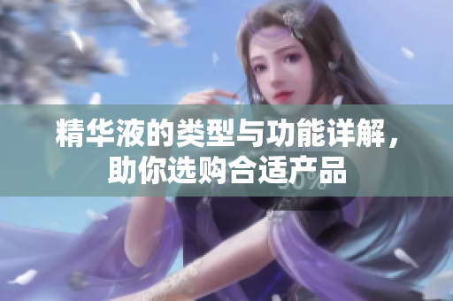 精华液的类型与功能详解，助你选购合适产品
