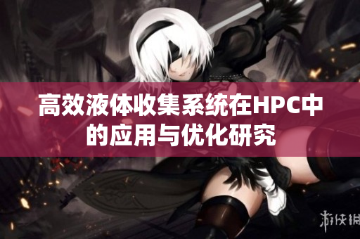 高效液体收集系统在HPC中的应用与优化研究