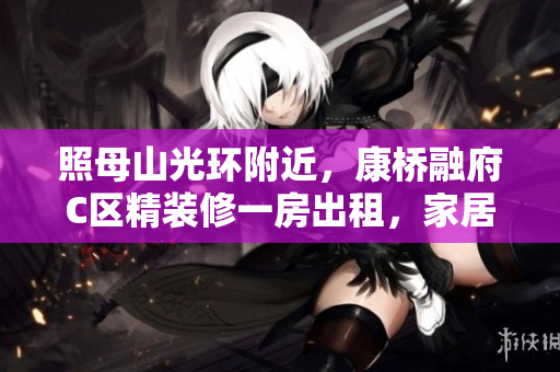 照母山光环附近，康桥融府C区精装修一房出租，家居舒适生活尽在眼前