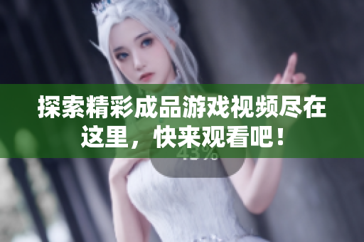 探索精彩成品游戏视频尽在这里，快来观看吧！