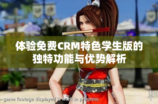 体验免费CRM特色学生版的独特功能与优势解析