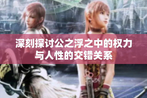 深刻探讨公之浮之中的权力与人性的交错关系