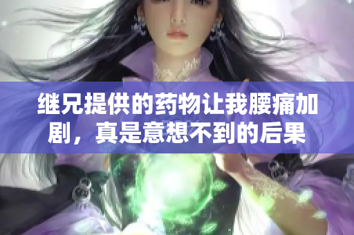继兄提供的药物让我腰痛加剧，真是意想不到的后果