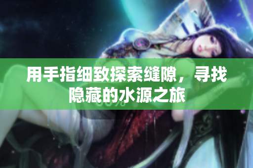 用手指细致探索缝隙，寻找隐藏的水源之旅