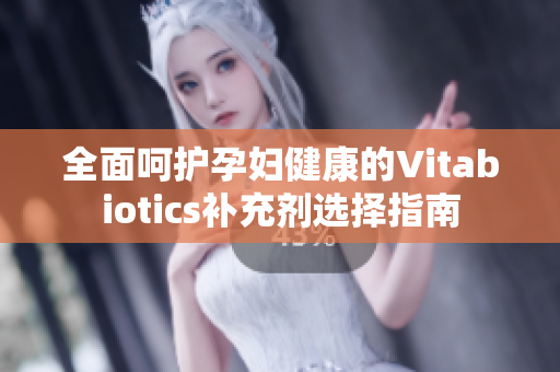 全面呵护孕妇健康的Vitabiotics补充剂选择指南