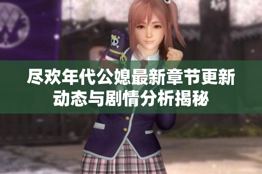 尽欢年代公媳最新章节更新动态与剧情分析揭秘