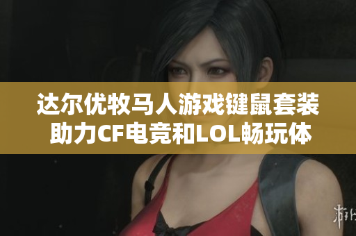 达尔优牧马人游戏键鼠套装 助力CF电竞和LOL畅玩体验