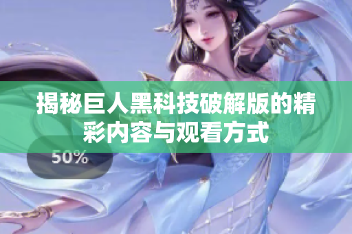 揭秘巨人黑科技破解版的精彩内容与观看方式