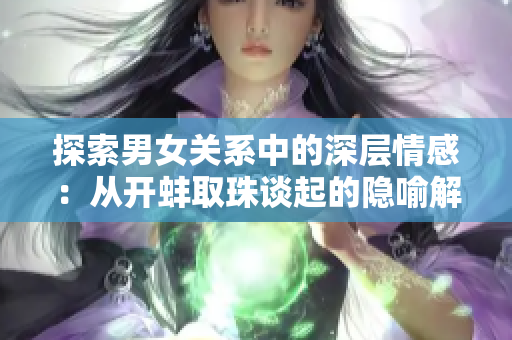 探索男女关系中的深层情感：从开蚌取珠谈起的隐喻解析