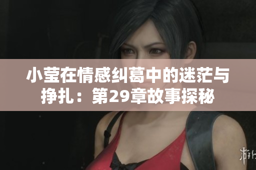 小莹在情感纠葛中的迷茫与挣扎：第29章故事探秘