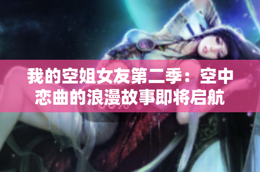 我的空姐女友第二季：空中恋曲的浪漫故事即将启航