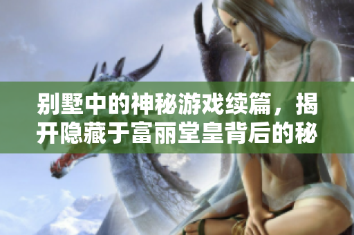 别墅中的神秘游戏续篇，揭开隐藏于富丽堂皇背后的秘密