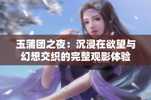 玉蒲团之夜：沉浸在欲望与幻想交织的完整观影体验
