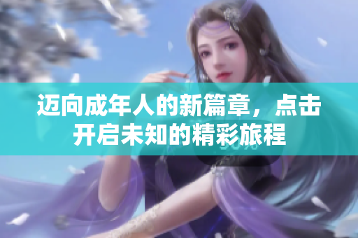 迈向成年人的新篇章，点击开启未知的精彩旅程