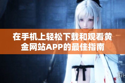 在手机上轻松下载和观看黄金网站APP的最佳指南