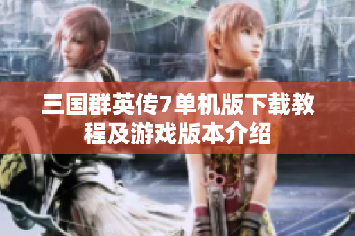 三国群英传7单机版下载教程及游戏版本介绍