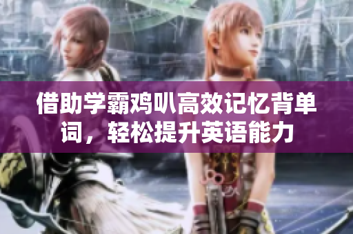 借助学霸鸡叭高效记忆背单词，轻松提升英语能力