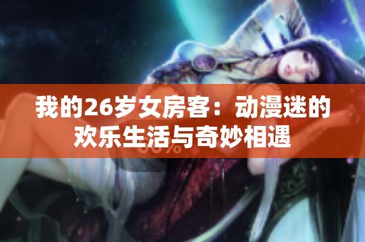 我的26岁女房客：动漫迷的欢乐生活与奇妙相遇
