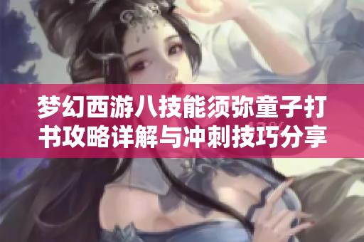 梦幻西游八技能须弥童子打书攻略详解与冲刺技巧分享