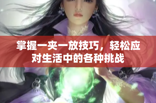 掌握一夹一放技巧，轻松应对生活中的各种挑战