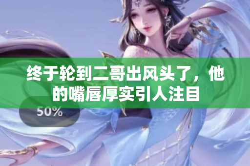 终于轮到二哥出风头了，他的嘴唇厚实引人注目