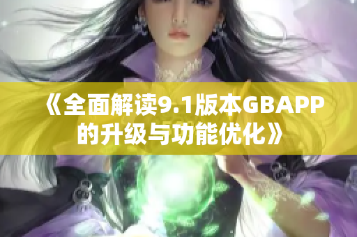 《全面解读9.1版本GBAPP的升级与功能优化》