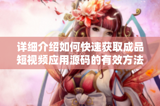 详细介绍如何快速获取成品短视频应用源码的有效方法