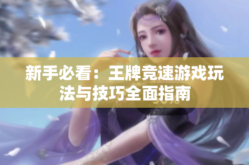 新手必看：王牌竞速游戏玩法与技巧全面指南