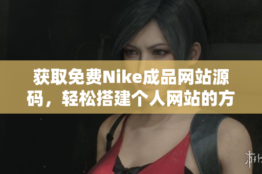 获取免费Nike成品网站源码，轻松搭建个人网站的方法分享
