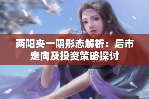 两阳夹一阴形态解析：后市走向及投资策略探讨