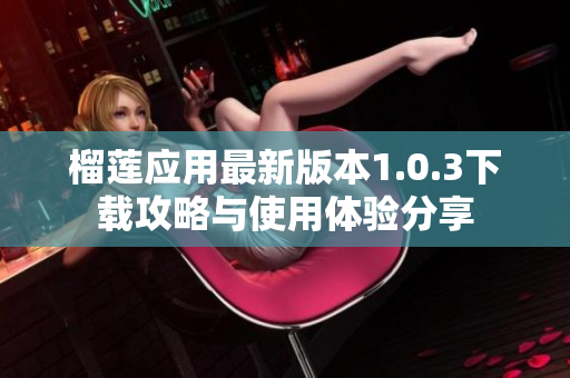 榴莲应用最新版本1.0.3下载攻略与使用体验分享