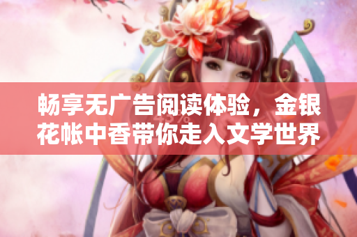 畅享无广告阅读体验，金银花帐中香带你走入文学世界