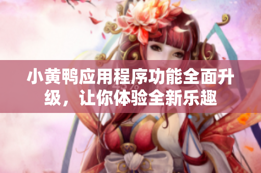 小黄鸭应用程序功能全面升级，让你体验全新乐趣