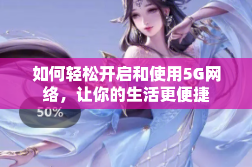 如何轻松开启和使用5G网络，让你的生活更便捷