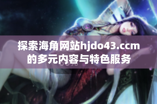 探索海角网站hjdo43.ccm的多元内容与特色服务