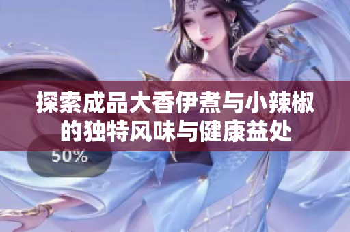 探索成品大香伊煮与小辣椒的独特风味与健康益处