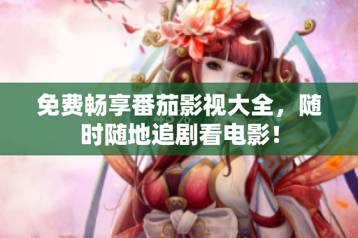 免费畅享番茄影视大全，随时随地追剧看电影！