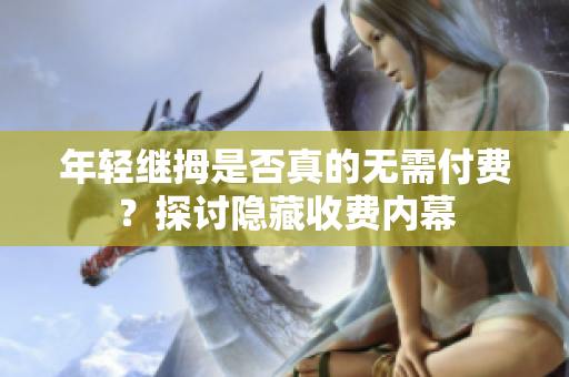 年轻继拇是否真的无需付费？探讨隐藏收费内幕