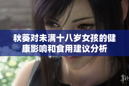 秋葵对未满十八岁女孩的健康影响和食用建议分析