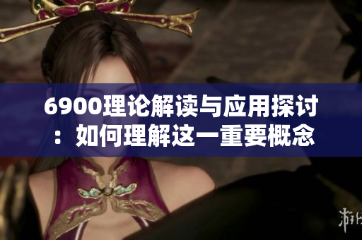 6900理论解读与应用探讨：如何理解这一重要概念