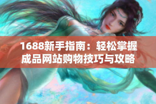 1688新手指南：轻松掌握成品网站购物技巧与攻略