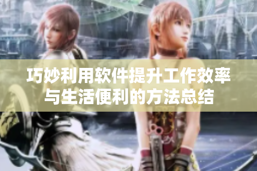 巧妙利用软件提升工作效率与生活便利的方法总结