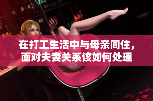 在打工生活中与母亲同住，面对夫妻关系该如何处理