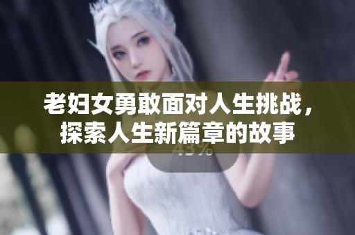 老妇女勇敢面对人生挑战，探索人生新篇章的故事