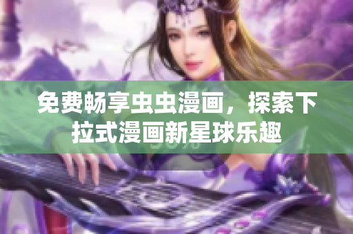 免费畅享虫虫漫画，探索下拉式漫画新星球乐趣